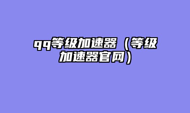 qq等级加速器（等级加速器官网）