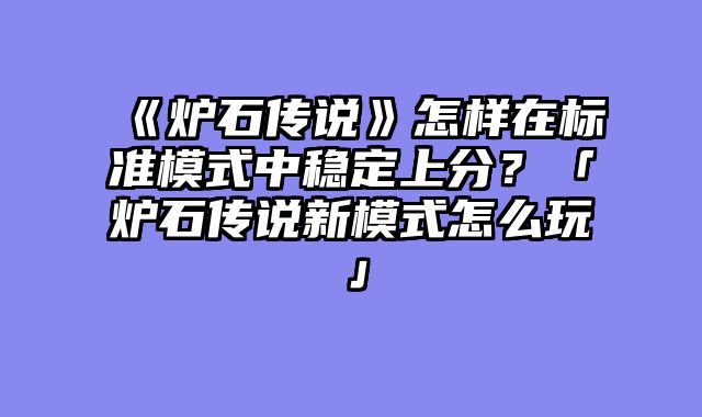 《炉石传说》怎样在标准模式中稳定上分?「炉石传说新模式怎么玩」