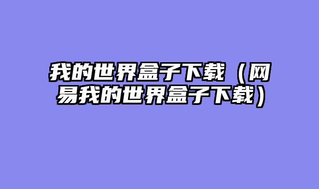 我的世界盒子下载（网易我的世界盒子下载）