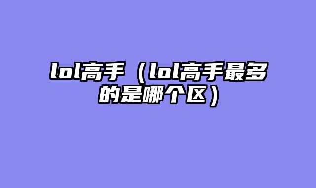 lol高手(lol高手最多的是哪个区)