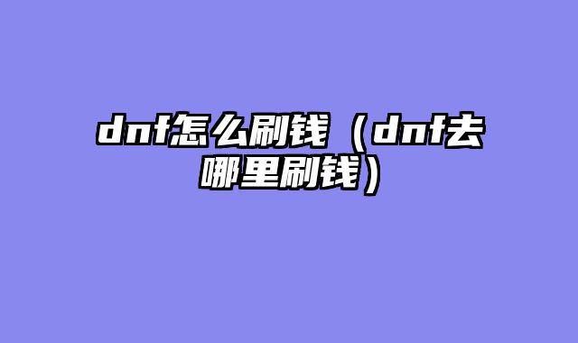 dnf怎么刷钱（dnf去哪里刷钱）