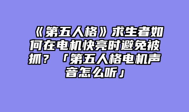 《第五人格》求生者如何在电机快亮时避免被抓?「第五人格电机声音怎么听」