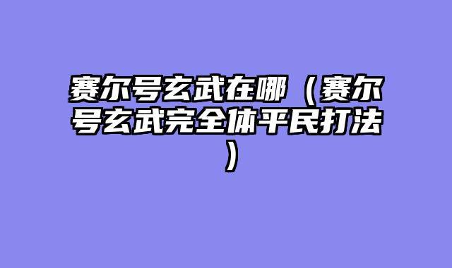 赛尔号玄武在哪（赛尔号玄武完全体平民打法）