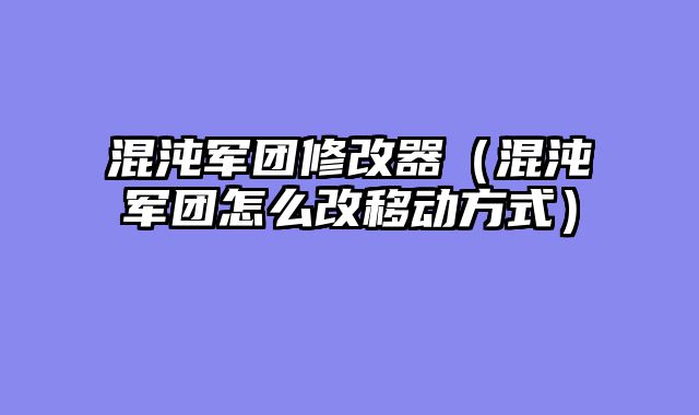 混沌军团修改器(混沌军团怎么改移动方式)