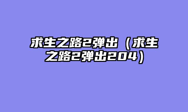 求生之路2弹出(求生之路2弹出204)