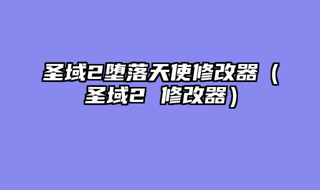 圣域2堕落天使修改器（圣域2 修改器）