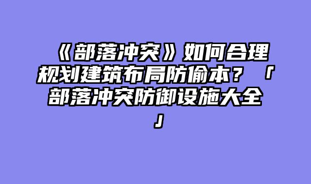 《部落冲突》如何合理规划建筑布局防偷本?「部落冲突防御设施大全」