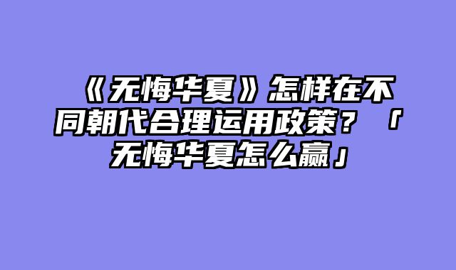 《无悔华夏》怎样在不同朝代合理运用政策？「无悔华夏怎么赢」
