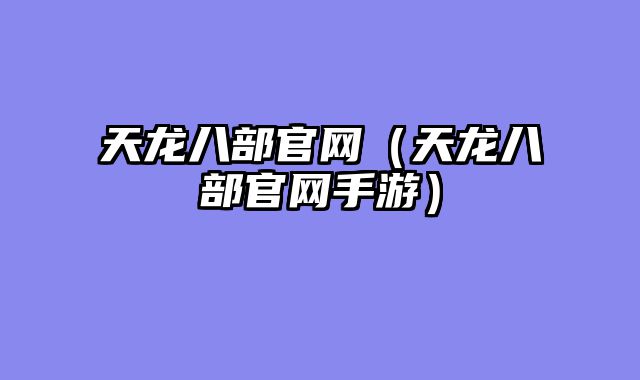 天龙八部官网（天龙八部官网手游）