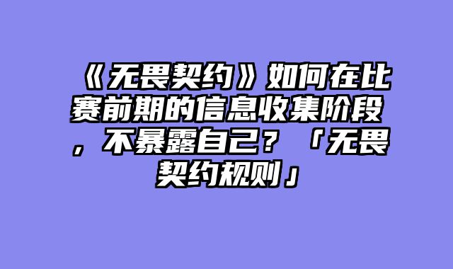 《无畏契约》如何在比赛前期的信息收集阶段,不暴露自己?「无畏契约规则」