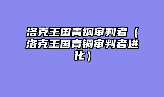 洛克王国青铜审判者（洛克王国青铜审判者进化）