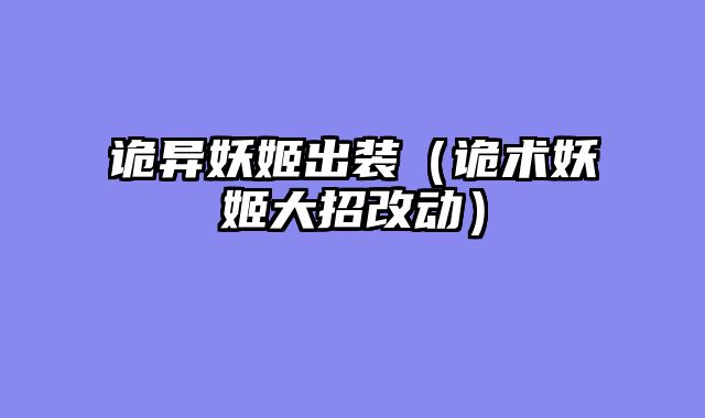 诡异妖姬出装（诡术妖姬大招改动）