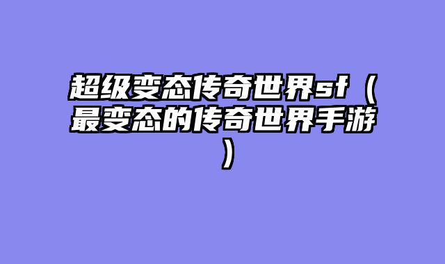 超级变态传奇世界sf（最变态的传奇世界手游）