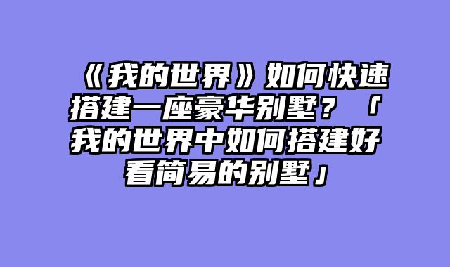 《我的世界》如何快速搭建一座豪华别墅?「我的世界中如何搭建好看简易的别墅」