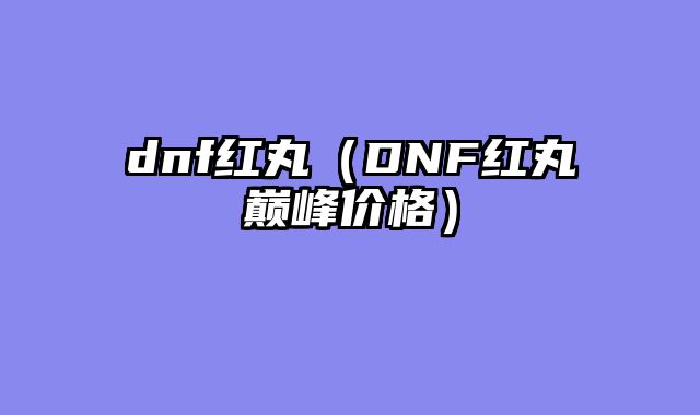 dnf红丸（DNF红丸巅峰价格）
