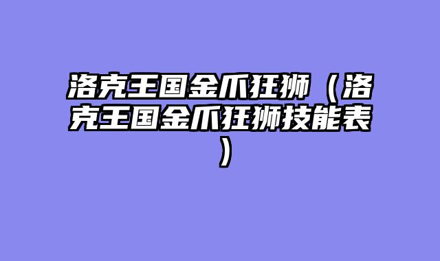 洛克王国金爪狂狮(洛克王国金爪狂狮技能表)