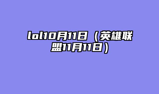 lol10月11日(英雄联盟11月11日)
