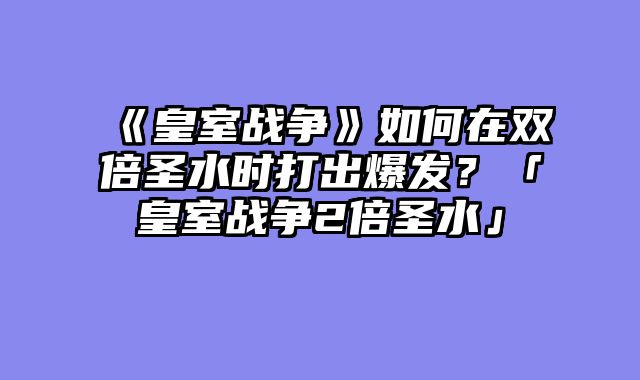 《皇室战争》如何在双倍圣水时打出爆发？「皇室战争2倍圣水」