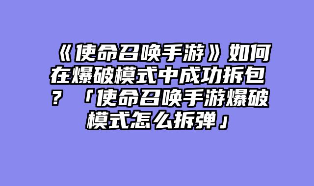 《使命召唤手游》如何在爆破模式中成功拆包?「使命召唤手游爆破模式怎么拆弹」