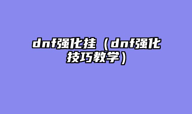 dnf强化挂（dnf强化技巧教学）