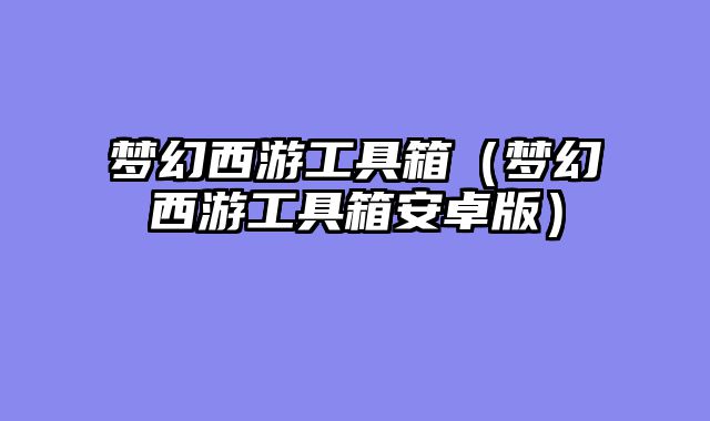 梦幻西游工具箱(梦幻西游工具箱安卓版)