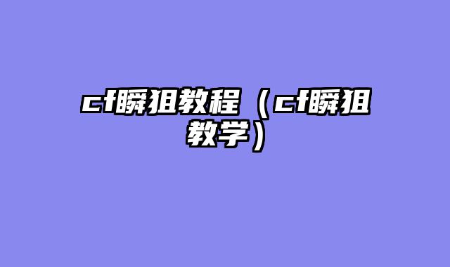 cf瞬狙教程（cf瞬狙教学）