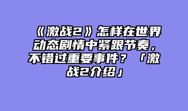 《激战2》怎样在世界动态剧情中紧跟节奏,不错过重要事件?「激战2介绍」