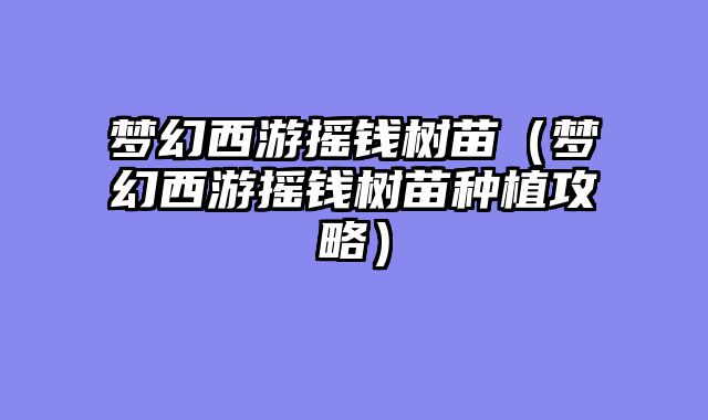 梦幻西游摇钱树苗(梦幻西游摇钱树苗种植攻略)