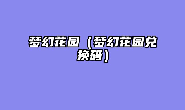 梦幻花园（梦幻花园兑换码）