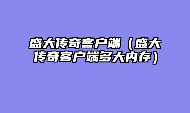 盛大传奇客户端（盛大传奇客户端多大内存）