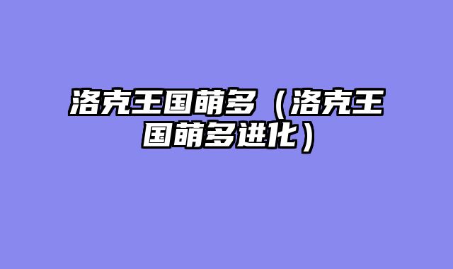 洛克王国萌多（洛克王国萌多进化）