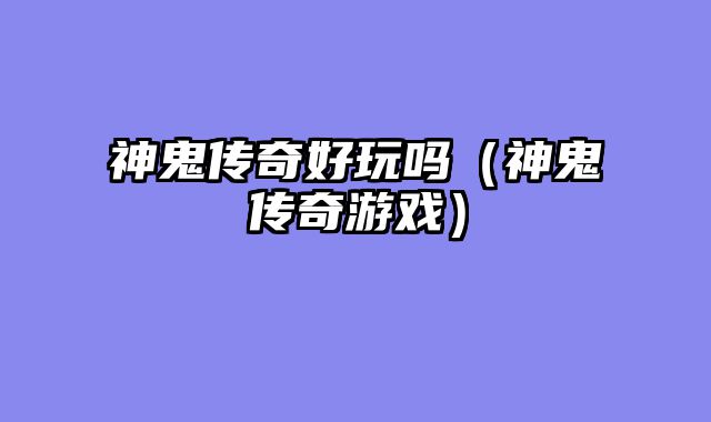 神鬼传奇好玩吗（神鬼传奇游戏）