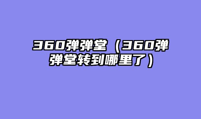 360弹弹堂（360弹弹堂转到哪里了）