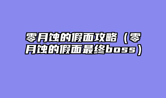 零月蚀的假面攻略(零月蚀的假面最终boss)