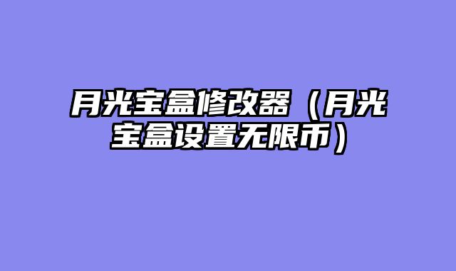 月光宝盒修改器(月光宝盒设置无限币)