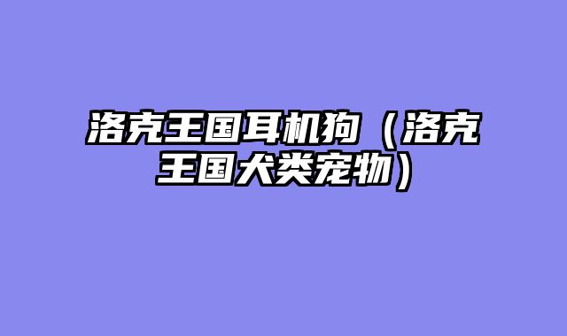 洛克王国耳机狗（洛克王国犬类宠物）