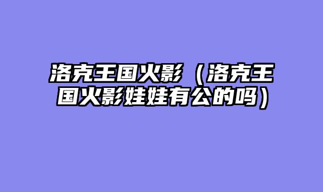 洛克王国火影（洛克王国火影娃娃有公的吗）