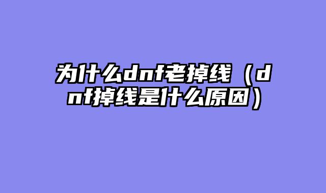 为什么dnf老掉线（dnf掉线是什么原因）