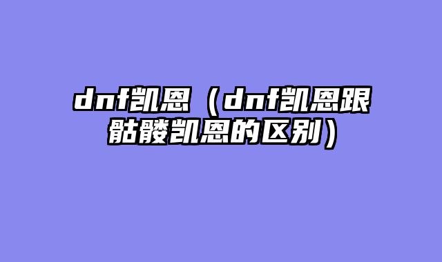 dnf凯恩(dnf凯恩跟骷髅凯恩的区别)