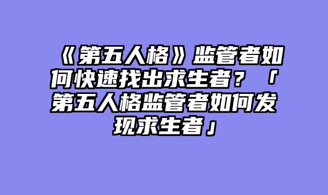 《第五人格》监管者如何快速找出求生者?「第五人格监管者如何发现求生者」