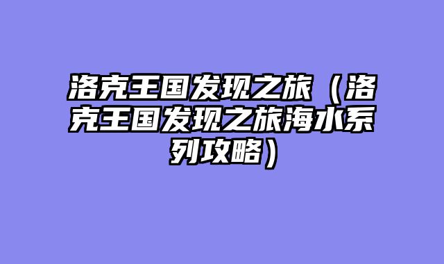 洛克王国发现之旅（洛克王国发现之旅海水系列攻略）