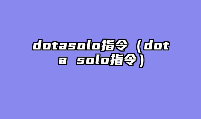 dotasolo指令(dota solo指令)