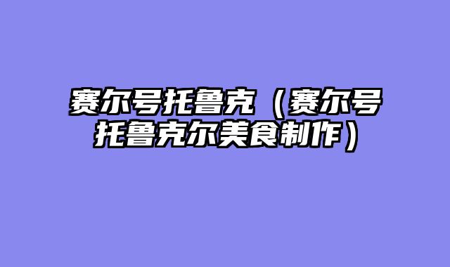 赛尔号托鲁克（赛尔号托鲁克尔美食制作）
