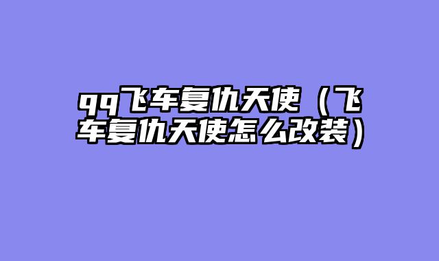 qq飞车复仇天使(飞车复仇天使怎么改装)