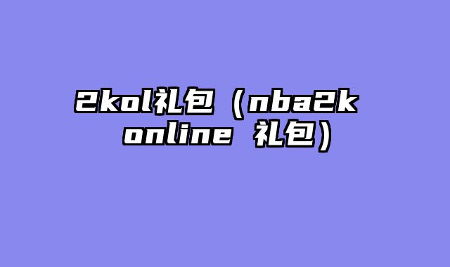 2kol礼包（nba2k online 礼包）