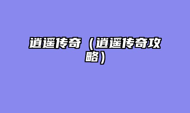 逍遥传奇（逍遥传奇攻略）