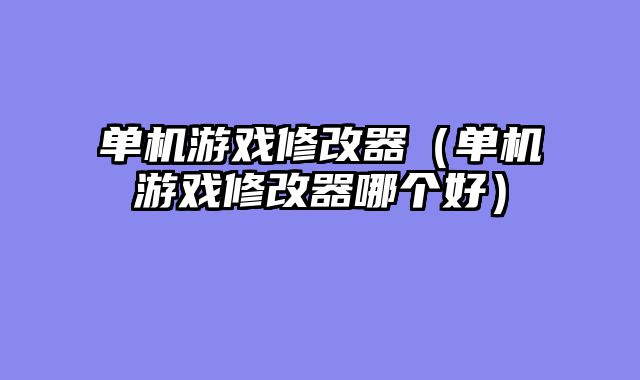 单机游戏修改器(单机游戏修改器哪个好)