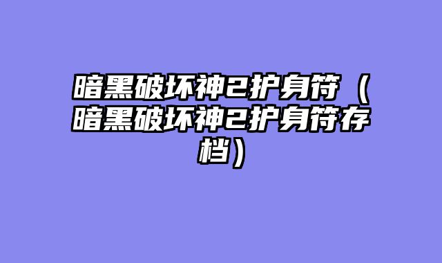 暗黑破坏神2护身符（暗黑破坏神2护身符存档）