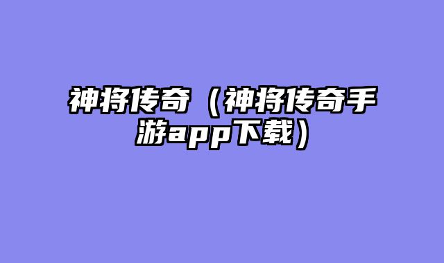神将传奇（神将传奇手游app下载）