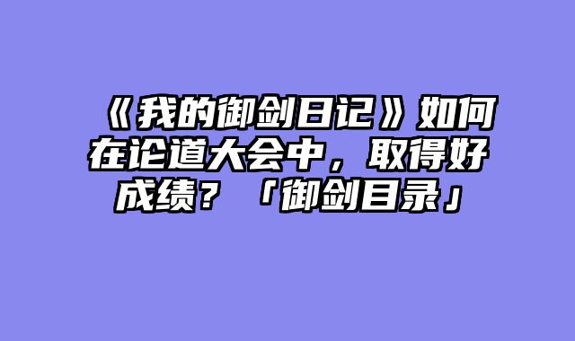 《我的御剑日记》如何在论道大会中,取得好成绩?「御剑目录」